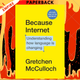 Because Internet: Understanding the New Rules of Language by Gretchen McCulloch