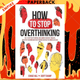 How to Stop Overthinking: The 7-Step Plan to Control and Eliminate Negative Thoughts, Declutter Your Mind and Start Thinking Positively in 5 Minutes or Less by Chase Hill, Scott Sharp