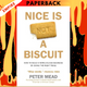 Nice is Not a Biscuit: How to Build a World-Class Business by Doing the Right Thing by Peter Mead