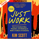 Just Work: How to Root Out Bias, Prejudice, and Bullying to Build a Kick-Ass Culture of Inclusivity by Kim Scott