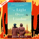 The Light Over London : The most gripping and heartbreaking WW2 page-turner you need to read this year by Julia Kelly