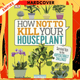 How Not to Kill Your Houseplant : Survival Tips for the Horticulturally Challenged by Veronica Peerless