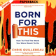 Born For This : How to Find the Work You Were Meant to Do by Chris Guillebeau