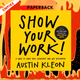 Show Your Work!: 10 Ways to Share Your Creativity and Get Discovered by Austin Kleon
