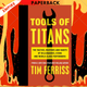 Tools of Titans: The Tactics, Routines, and Habits of Billionaires, Icons, and World-Class Performers by Timothy Ferriss