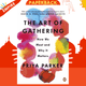The Art of Gathering : How We Meet and Why It Matters by Priya Parker