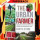 The Urban Farmer: Growing Food for Profit on Leased and Borrowed Land by Curtis Stone