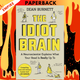 The Idiot Brain: A Neuroscientist Explains What Your Head is Really Up To by Dean Burnett
