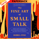 The Fine Art of Small Talk: How to Start a Conversation, Keep It Going, Build Networking Skills - and Leave a Positive Impression! by Debra Fine