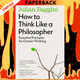 How to Think like a Philosopher: Twelve Key Principles for More Humane, Balanced, and Rational Thinking by Julian Baggini