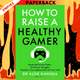 How to Raise a Healthy Gamer: End Power Struggles, Break Bad Screen Habits, and Transform Your Relationship with Your Kids by Alok Kanojia MD, MPH