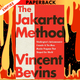 The Jakarta Method: Washington's Anticommunist Crusade and the Mass Murder Program that Shaped Our World by Vincent Bevins