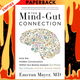 The Mind-Gut Connection: How the Hidden Conversation Within Our Bodies Impacts Our Mood, Our Choices, and Our Overall Health by Emeran Mayer