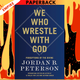 We Who Wrestle with God: Perceptions of the Divine by Jordan B. Peterson
