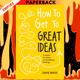How to Get to Great Ideas: A system for smart, extraordinary thinking by Dave Birss