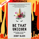 Be That Unicorn: Find Your Magic, Live Your Truth, and Share Your Shine (Happiness Book for Women, for Fans of Brene Brown) by Jenny Block
