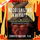 Decolonizing Therapy: Oppression, Historical Trauma, and Politicizing Your Practice by Jennifer Mullan