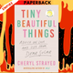 Tiny Beautiful Things: Advice from Dear Sugar by Cheryl Strayed