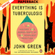 Everything Is Tuberculosis: The History and Persistence of Our Deadliest Infection by John Green