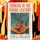 Cooking in the Wrong Century by Teresa Praauer