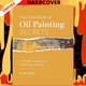 The Little Book of Oil Painting Secrets: A World of Practical Art in Your Pocket by Scott Maier
