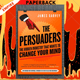 The Persuaders: The Hidden Industry That Wants to Change Your Mind by James Garvey