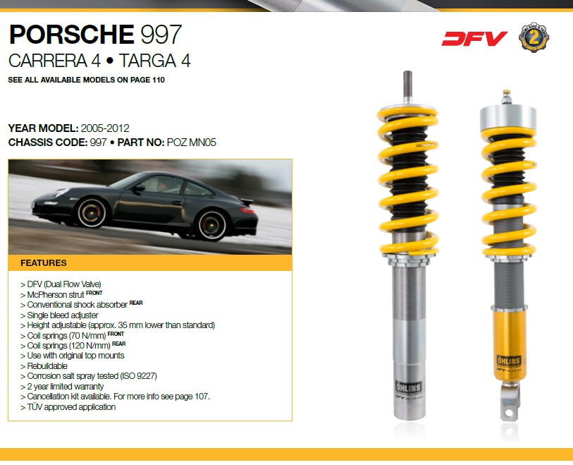Ohlins Road & Track Suspension Kit - 997 C4, Targa 4, 997 Turbo/S

> DFV (Dual Flow Valve)
> McPherson strut FRONT
> Conventional shock absorber REAR
> Single bleed adjuster
> Height adjustable (approx. 35 mm lower than standard)
> Coil springs (70 N/mm) FRONT
> Coil springs (120 N/mm) REAR
> Use with original top mounts
> Rebuildable
> Corrosion salt spray tested (ISO 9227)
> 2 year limited warranty
> Cancellation kit available. 
> TÜV approved application