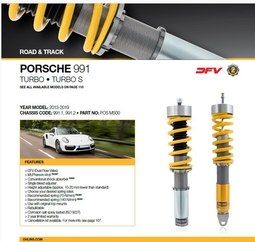 Ohlins Road & Track Suspension Kit - 991.1, 991.2 Turbo/S

FREE SHIPPING IN CONTINENTAL USA

> DFV (Dual Flow Valve)
> McPherson strut FRONT
> Conventional shock absorber REAR
> Single bleed adjuster
> Height adjustable (approx. 10-20 mm lower than standard)
> Choose your desired spring rates
> Recommended spring (70 N/mm) FRONT
> Recommended spring (140 N/mm) REAR
> Use with original top mounts
> Rebuildable
> Corrosion salt spray tested (ISO 9227)
> 2 year limited warranty
> Cancellation kit available.

*Please call if car is Equipped with PDCC (Porsche Dynamic Chassis Control) as additional accessory brackets may be required for you model. 

*Note: Optional factory lift system will be disabled
