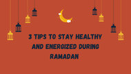 Three Tips to Stay Healthy and Energized during Ramadan