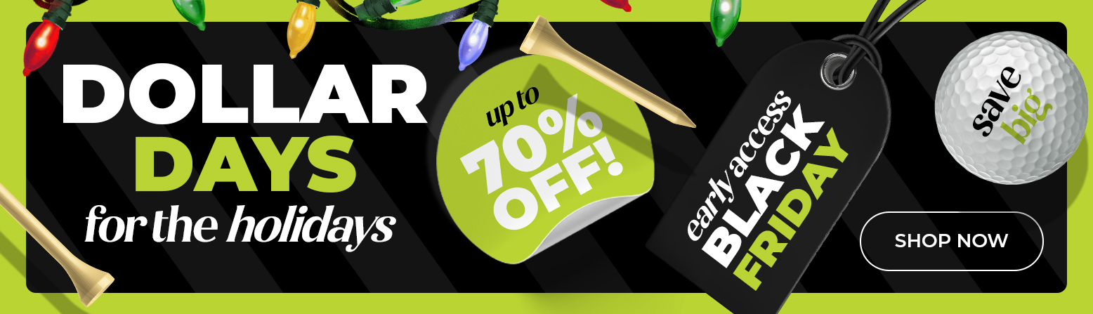 Dollar Days For The Holidays! Save Huge On Golf Clubs, Bags, Golf Shoes, Apparel And MORE! Shop Now!