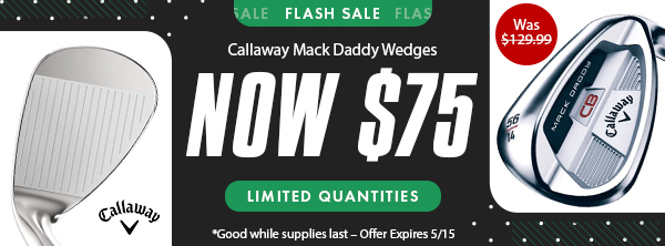 FLASH SALE! Callaway Mack Daddy Wedges NOW $75.00 - Shop NOW!