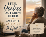 I Feel Useless as I Grow Older. Am I Still Valuable to God?