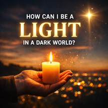 How Can I Be a Light in a Dark World?