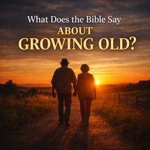 What Does the Bible Say About Growing Old?