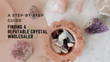 A Step-by-Step Guide to Finding a Reputable Crystal Wholesaler