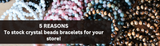 5 Reasons to stock crystal beads bracelets for your store!