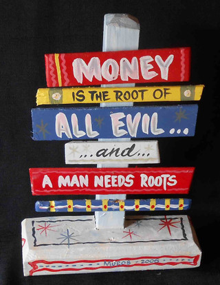 MONEY is ROOT OF ALL EVIL - a MAN NEEDS ROOTS  -- SIGNPOST