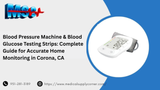 Blood Pressure Machine & Blood Glucose Testing Strips: Complete Guide for Accurate Home Monitoring in Corona, CA