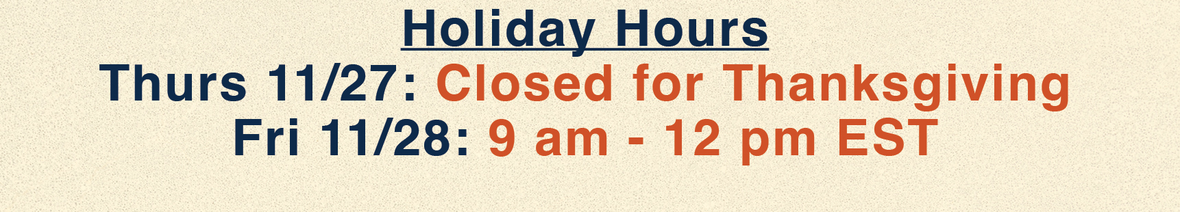 Holiday Hours 11/27: Closed 11/28: 9 am - 12 pm EST