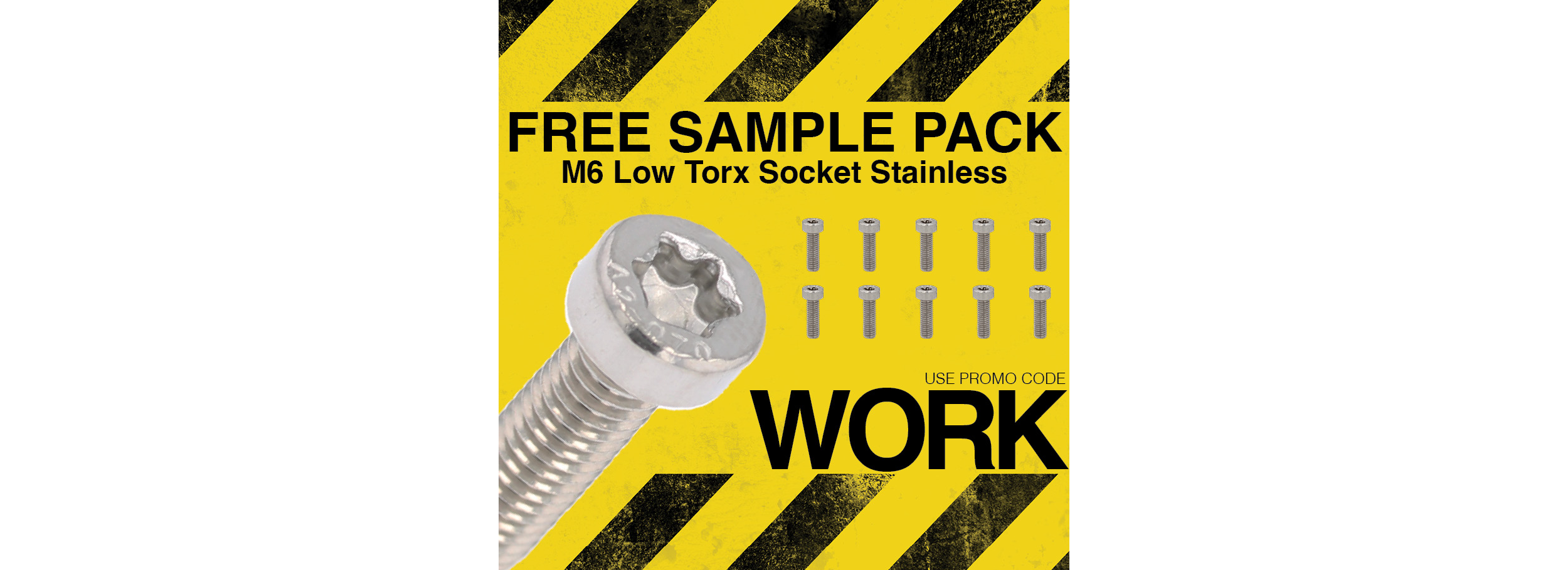 Use promo code WORK for a FREE M6 Low Torx Socket sample pack