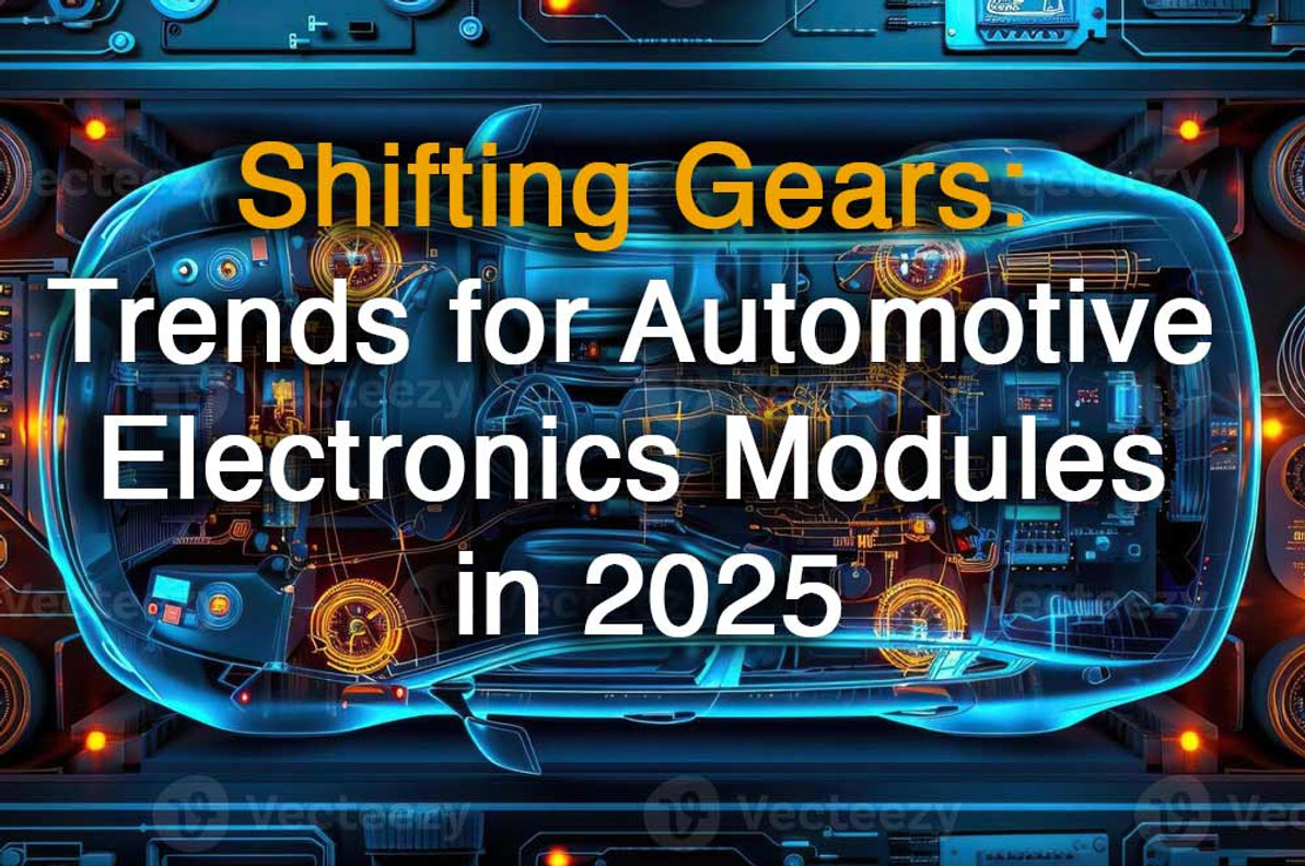 Shifting Gears: Trends for Automotive Electronics Modules in 2025