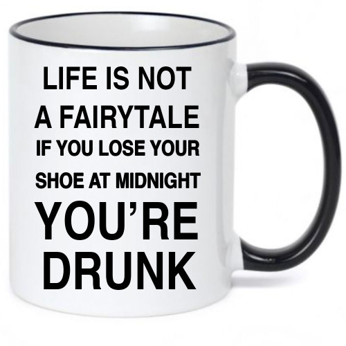 Life is Not A Fairytale If you Lose Your Shoe at Midnight Your Drunk-Funny Coffee Mug