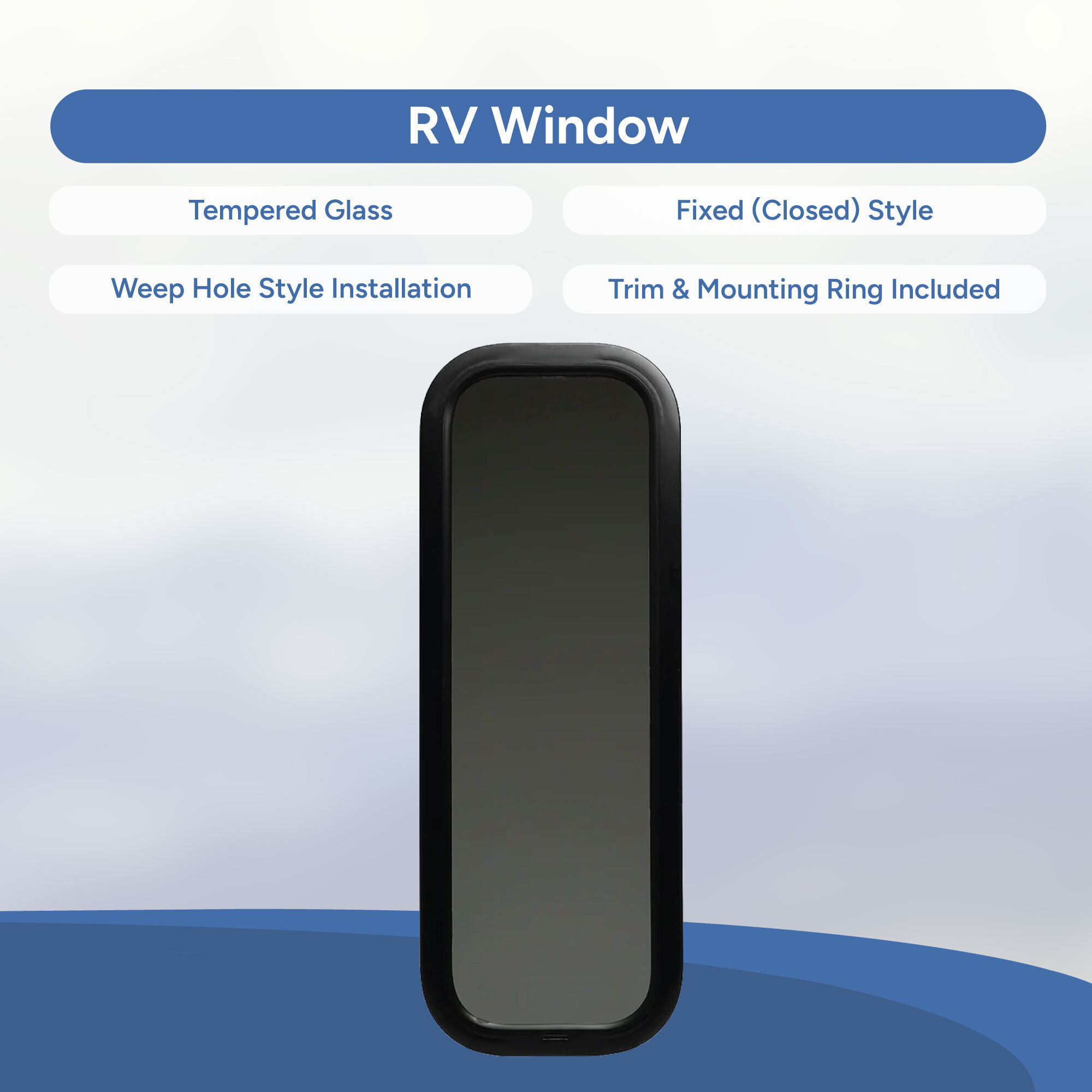 Tempered Glass, Fixed (closed) Style, Weep Hole Style Installation, Trim & Mounting Ring Included Tempered Glass, Fixed (closed) Style, Weep Hole Style Installation, Trim & Mounting Ring Included