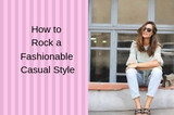 How To Rock A Fashionable Casual Style