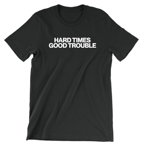 Hard Times Good Trouble (Unisex Tee)