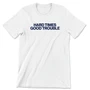 Hard Times Good Trouble (Unisex Tee)
