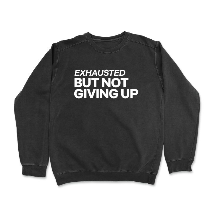 Exhausted But Not Giving Up (Crewneck Sweatshirt)