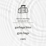 Ideal for absorbing odors found in: garbage bins, gym bags and cars 