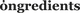 Ongredients