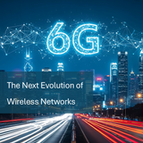 Looking Ahead to 6G, The Next Evolution of Wireless Networks